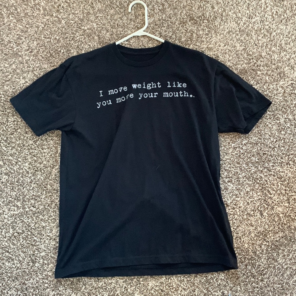 "I move weight like you move your mouth" t-shirt